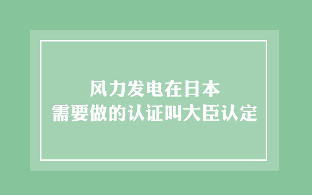 风力发电在日本需要做的认证叫大臣认定