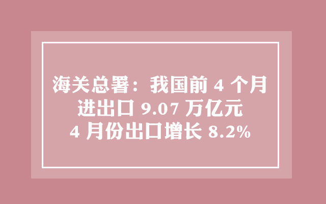 海关总署：我国前4个月进出口9.07万亿元 4月份出