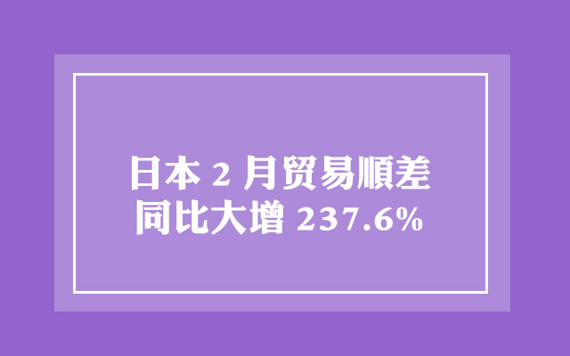 日本2月贸易顺差同比大增237.6%