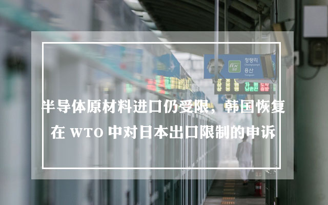 半导体原材料进口仍受限，韩国恢复在WTO中对日